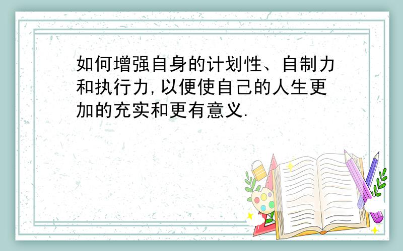 如何增强自身的计划性、自制力和执行力,以便使自己的人生更加的充实和更有意义.