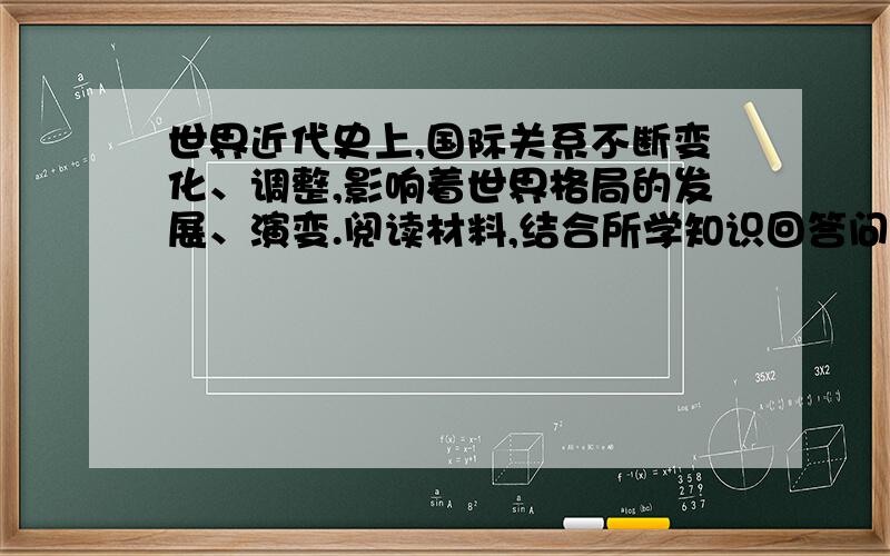 世界近代史上,国际关系不断变化、调整,影响着世界格局的发展、演变.阅读材料,结合所学知识回答问题.1.从以上图表中看出英国长期居于工业产量首位的主要原因是什么?2.导致上表中工业产