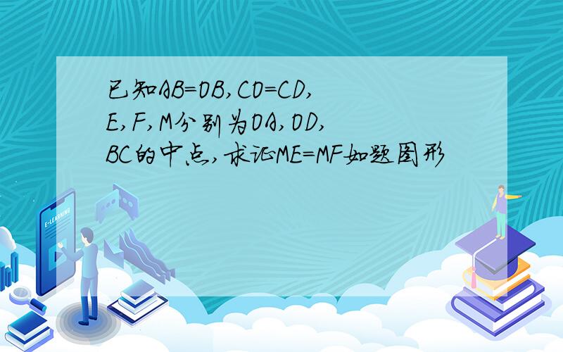 已知AB=OB,CO=CD,E,F,M分别为OA,OD,BC的中点,求证ME=MF如题图形