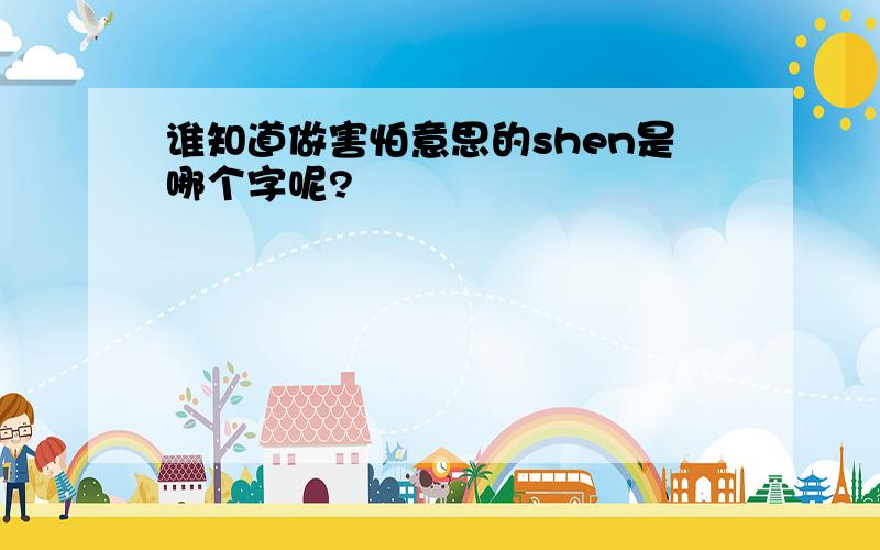 谁知道做害怕意思的shen是哪个字呢?