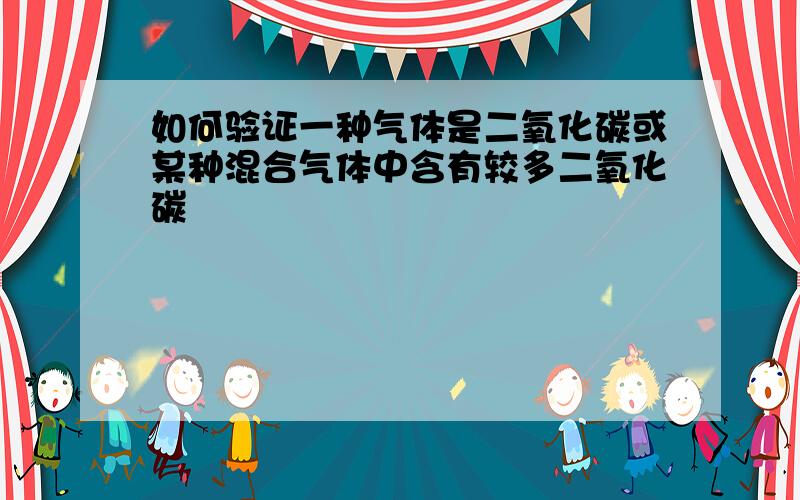 如何验证一种气体是二氧化碳或某种混合气体中含有较多二氧化碳