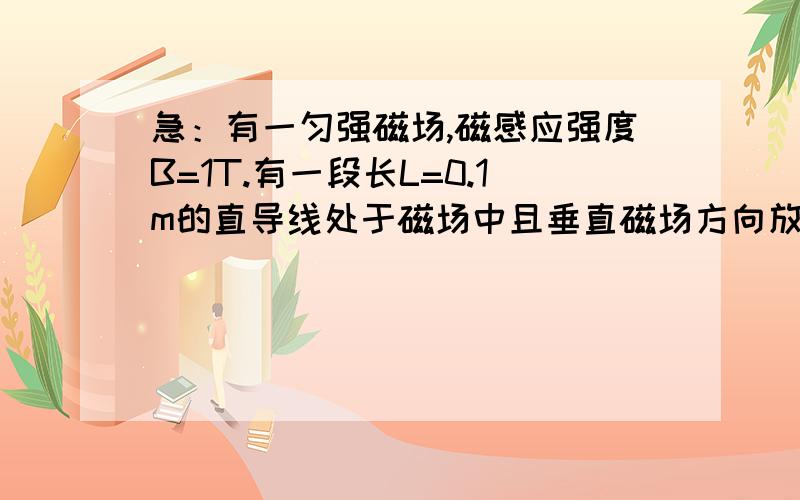 急：有一匀强磁场,磁感应强度B=1T.有一段长L=0.1m的直导线处于磁场中且垂直磁场方向放置.,当导线中通以i=0.5A的电流时,求：（1）：问导线所受到安培力的方向是垂直还是平行；（2）：求导