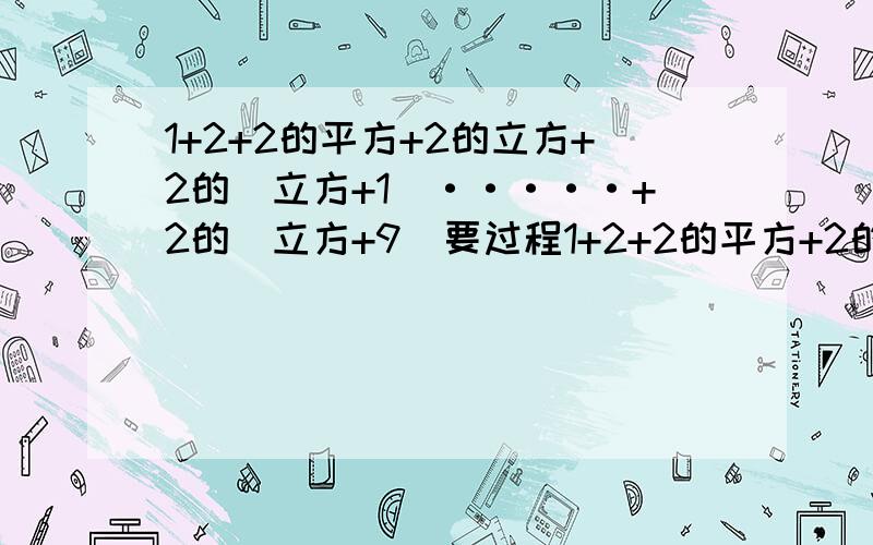 1+2+2的平方+2的立方+2的（立方+1）·····+2的（立方+9）要过程1+2+2的平方+2的立方+2的（立方+1）················2的（立方+6）前面错了