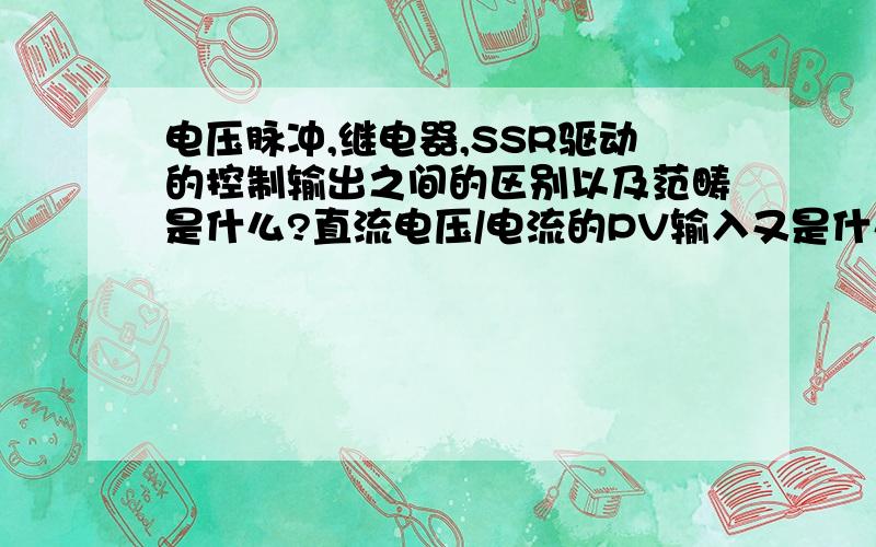 电压脉冲,继电器,SSR驱动的控制输出之间的区别以及范畴是什么?直流电压/电流的PV输入又是什么?刚接触,都不是很懂