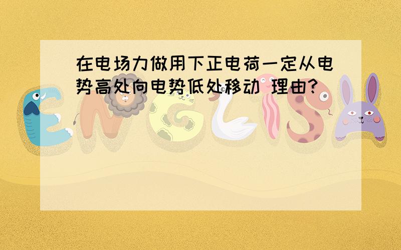 在电场力做用下正电荷一定从电势高处向电势低处移动 理由?