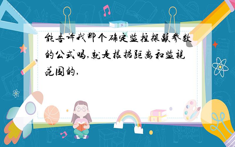 能告诉我那个确定监控探头参数的公式吗,就是根据距离和监视范围的,