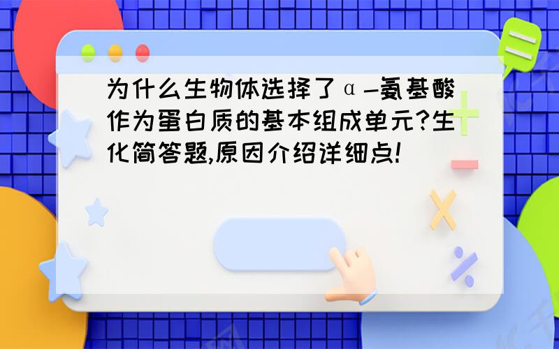 为什么生物体选择了α-氨基酸作为蛋白质的基本组成单元?生化简答题,原因介绍详细点!