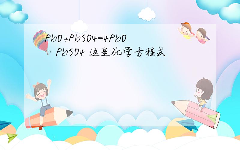 PbO+PbSO4=4PbO·PbSO4 这是化学方程式