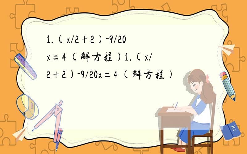 1.(x/2+2)-9/20x=4 (解方程)1.(x/2+2)-9/20x=4 (解方程)