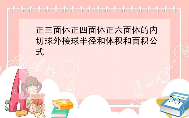 正三面体正四面体正六面体的内切球外接球半径和体积和面积公式