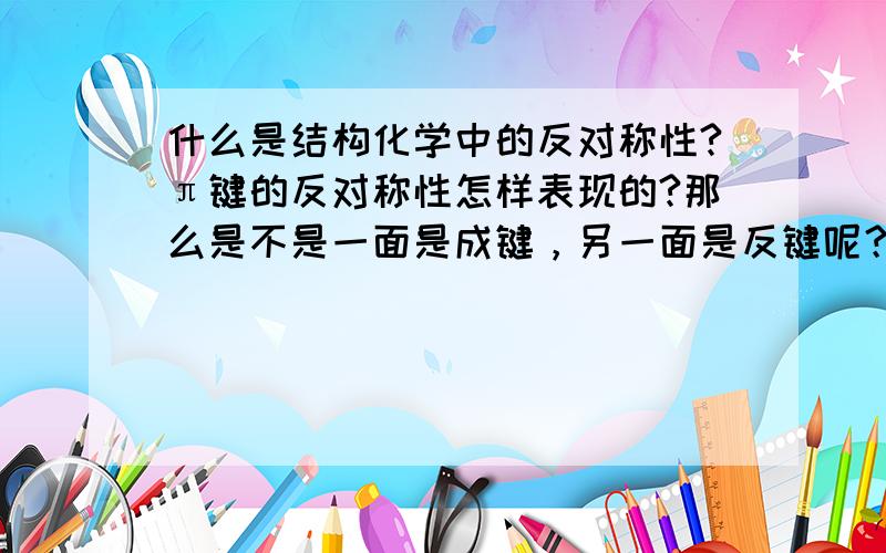 什么是结构化学中的反对称性?π键的反对称性怎样表现的?那么是不是一面是成键，另一面是反键呢？