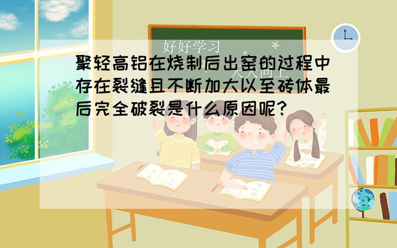 聚轻高铝在烧制后出窑的过程中存在裂缝且不断加大以至砖体最后完全破裂是什么原因呢?