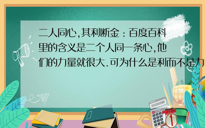 二人同心,其利断金：百度百科里的含义是二个人同一条心,他们的力量就很大.可为什么是利而不是力呢?