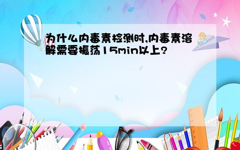 为什么内毒素检测时,内毒素溶解需要振荡15min以上?