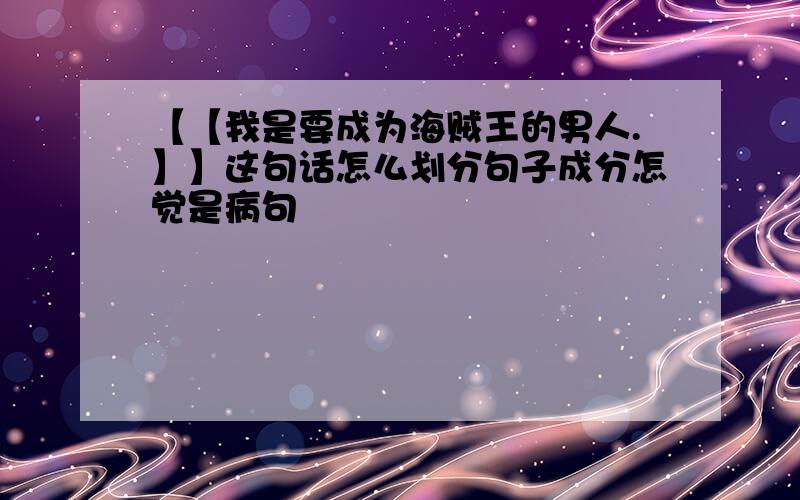 【【我是要成为海贼王的男人.】】这句话怎么划分句子成分怎觉是病句