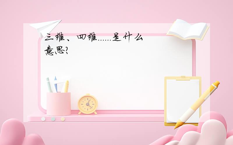 三维、四维．．．．．．是什么意思?