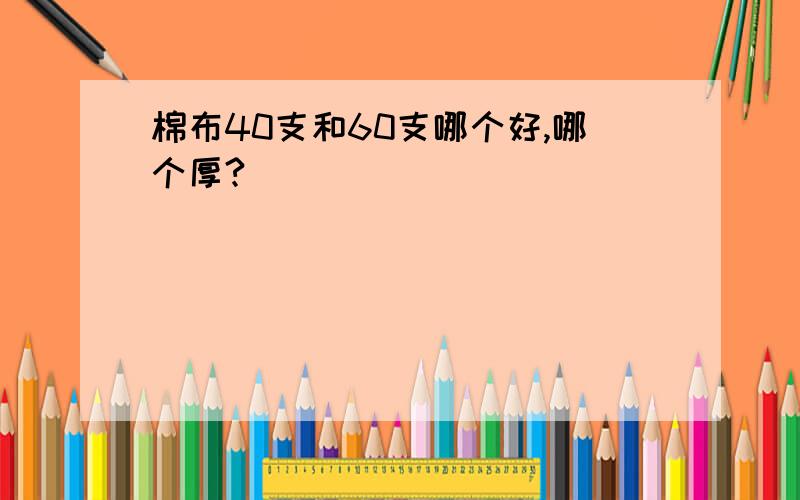 棉布40支和60支哪个好,哪个厚?