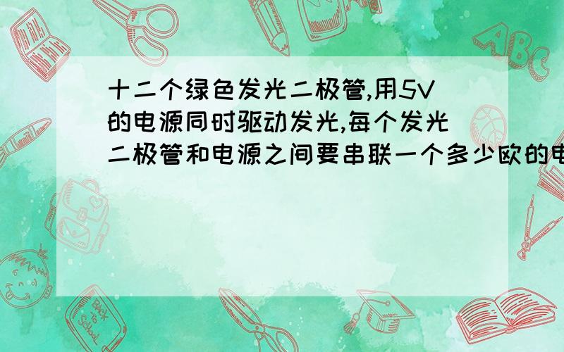 十二个绿色发光二极管,用5V的电源同时驱动发光,每个发光二极管和电源之间要串联一个多少欧的电阻?求...十二个绿色发光二极管,用5V的电源同时驱动发光,每个发光二极管和电源之间要串联