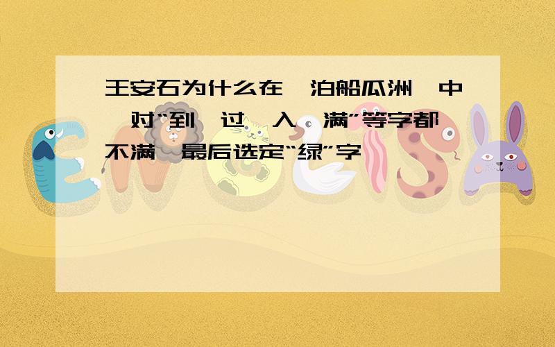 王安石为什么在《泊船瓜洲》中,对“到、过、入、满”等字都不满,最后选定“绿”字