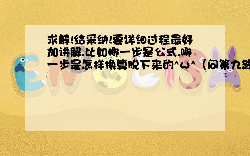 求解!给采纳!要详细过程最好加讲解.比如哪一步是公式.哪一步是怎样换算脱下来的^ω^（问第九题）谢谢