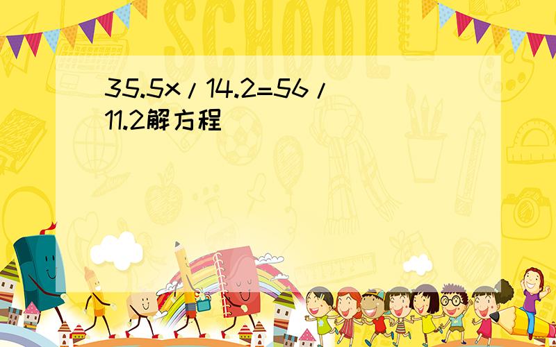 35.5x/14.2=56/11.2解方程