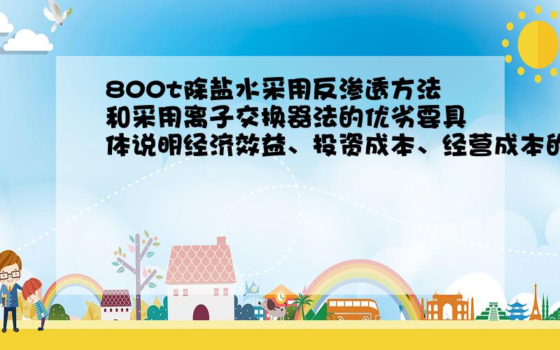 800t除盐水采用反渗透方法和采用离子交换器法的优劣要具体说明经济效益、投资成本、经营成本的优劣