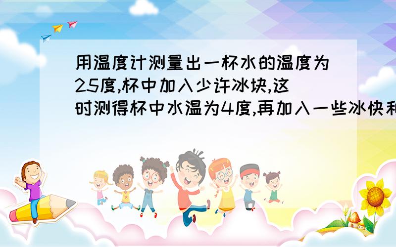 用温度计测量出一杯水的温度为25度,杯中加入少许冰块,这时测得杯中水温为4度,再加入一些冰快和盐这时测得杯中水温为-3度.这杯水的温度一共下降了多少度?