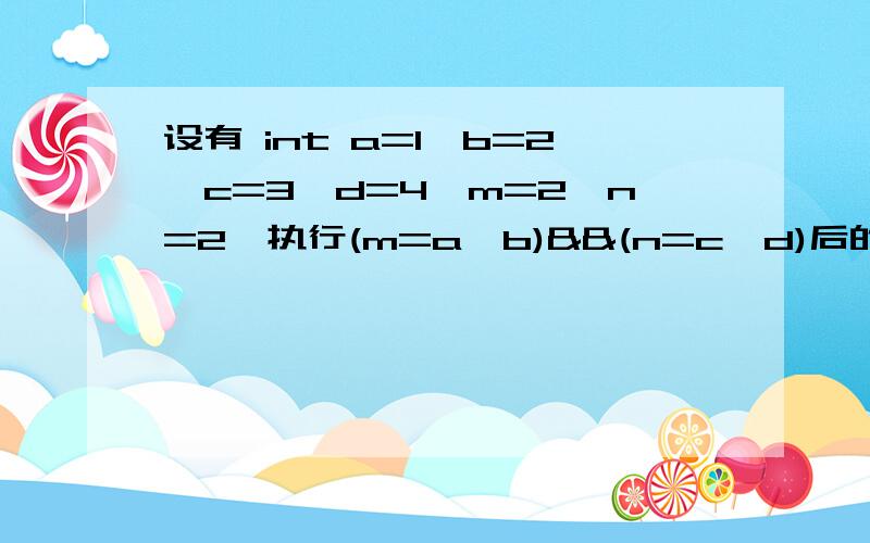 设有 int a=1,b=2,c=3,d=4,m=2,n=2,执行(m=a>b)&&(n=c>d)后的n的值是?