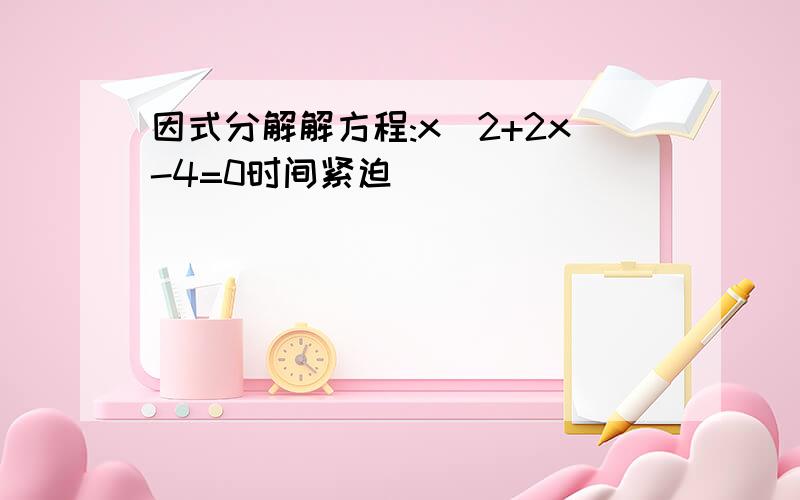 因式分解解方程:x^2+2x-4=0时间紧迫