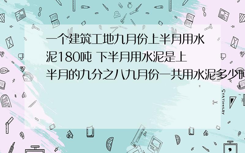 一个建筑工地九月份上半月用水泥180吨 下半月用水泥是上半月的九分之八九月份一共用水泥多少吨?