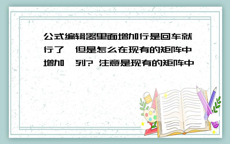 公式编辑器里面增加行是回车就行了,但是怎么在现有的矩阵中增加一列? 注意是现有的矩阵中