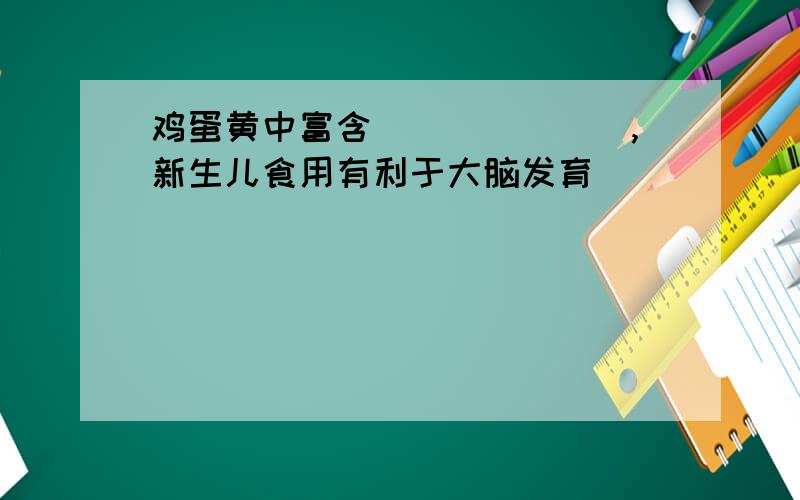 鸡蛋黄中富含_______,新生儿食用有利于大脑发育