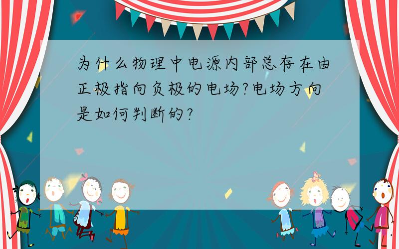 为什么物理中电源内部总存在由正极指向负极的电场?电场方向是如何判断的?