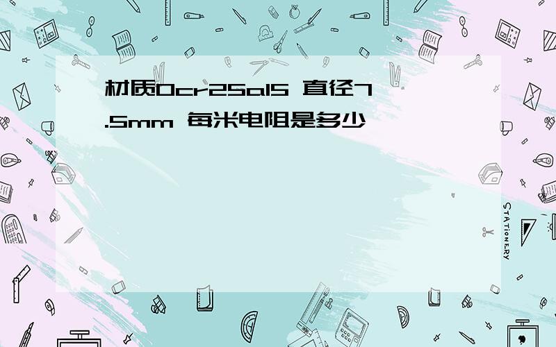 材质0cr25a15 直径7.5mm 每米电阻是多少