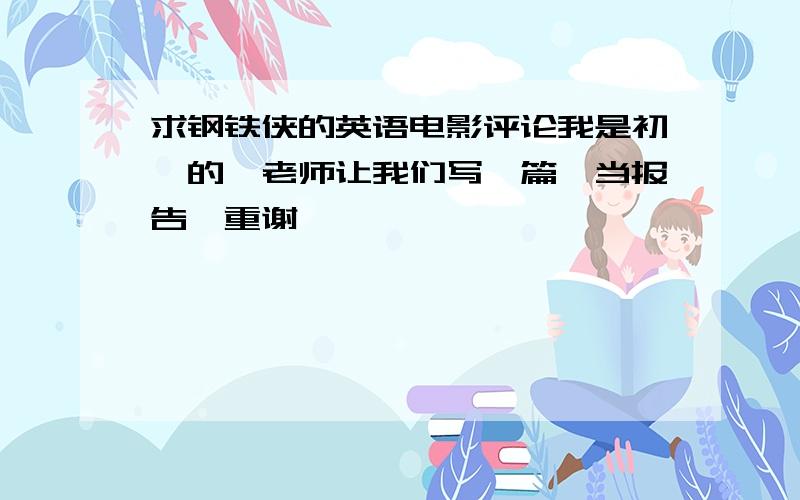 求钢铁侠的英语电影评论我是初一的,老师让我们写一篇,当报告,重谢