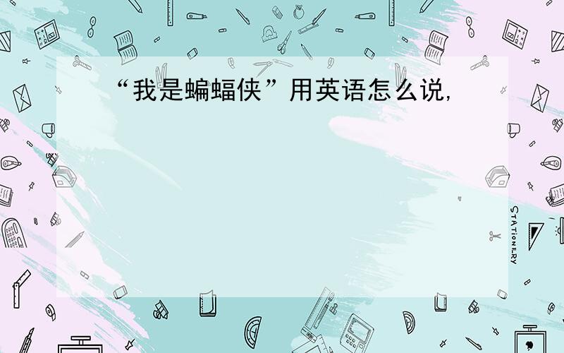 “我是蝙蝠侠”用英语怎么说,