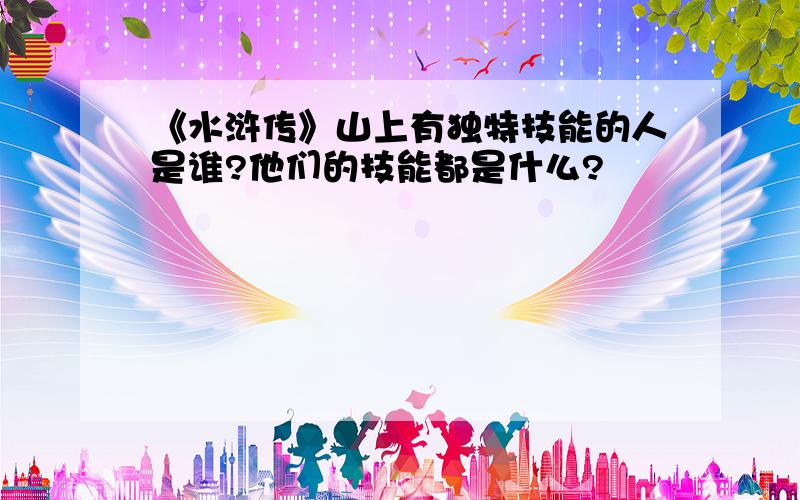 《水浒传》山上有独特技能的人是谁?他们的技能都是什么?