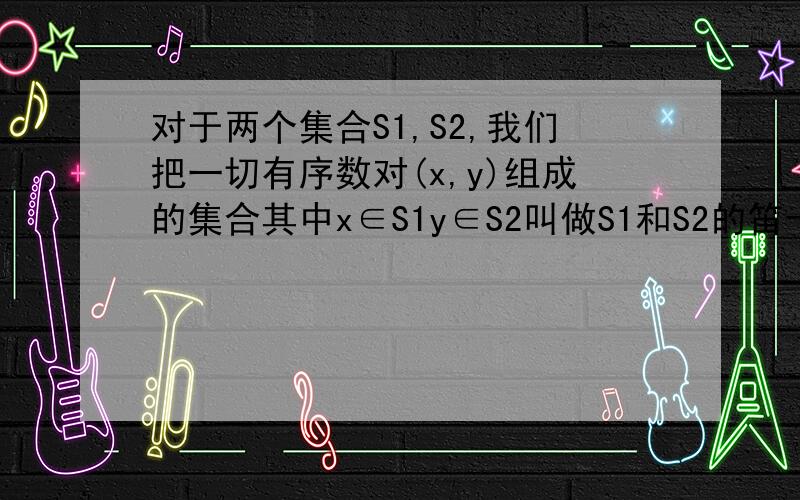 对于两个集合S1,S2,我们把一切有序数对(x,y)组成的集合其中x∈S1y∈S2叫做S1和S2的笛卡儿积记作S1×S2如果S1={1,2}S2={-1,0,1}则S1×S2的真子集个数为_____