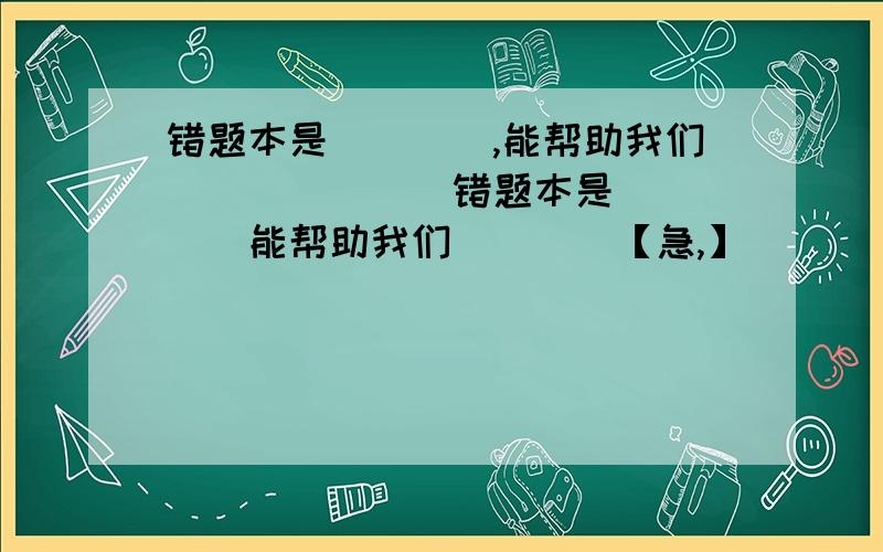 错题本是____,能帮助我们_______错题本是_____能帮助我们____【急,】