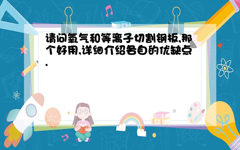 请问氧气和等离子切割钢板,那个好用,详细介绍各自的优缺点.