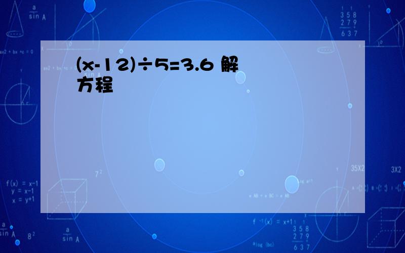 (x-12)÷5=3.6 解方程