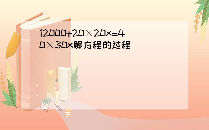 12000+20×20x=40×30x解方程的过程