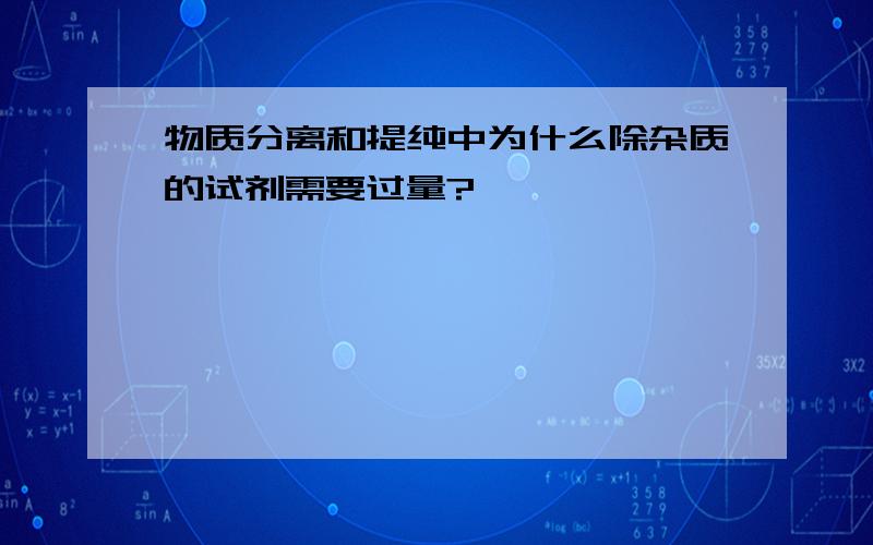 物质分离和提纯中为什么除杂质的试剂需要过量?