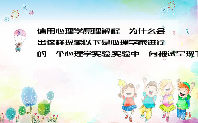 请用心理学原理解释,为什么会出这样现象以下是心理学家进行的一个心理学实验.实验中,向被试呈现下列句子,句子中星号处实际没有读音,但不同的句子,被试却听出了不同的读音,如下It was fo