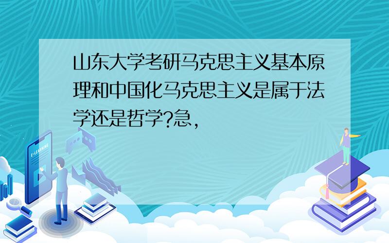 山东大学考研马克思主义基本原理和中国化马克思主义是属于法学还是哲学?急,