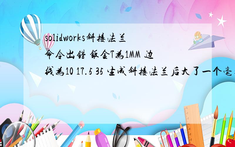 solidworks斜接法兰命令出错 钣金T为1MM 边线为10 17.5 35 生成斜接法兰后大了一个毫米 折弯系数没错 到底哪里出问题了