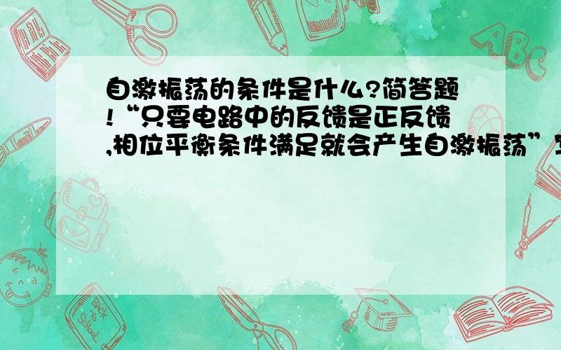 自激振荡的条件是什么?简答题!“只要电路中的反馈是正反馈,相位平衡条件满足就会产生自激振荡”写到试卷上感觉太短了!