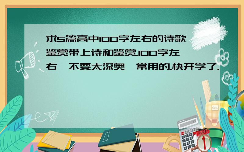 求5篇高中100字左右的诗歌鉴赏带上诗和鉴赏.100字左右,不要太深奥,常用的.快开学了.