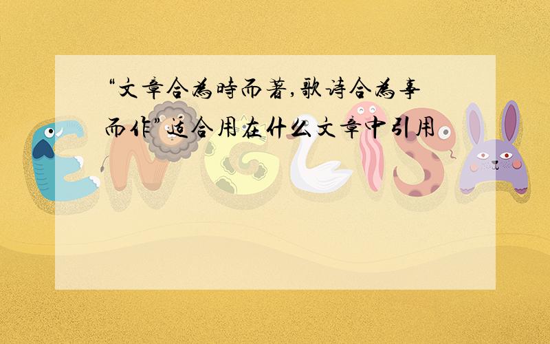 “文章合为时而著,歌诗合为事而作”适合用在什么文章中引用