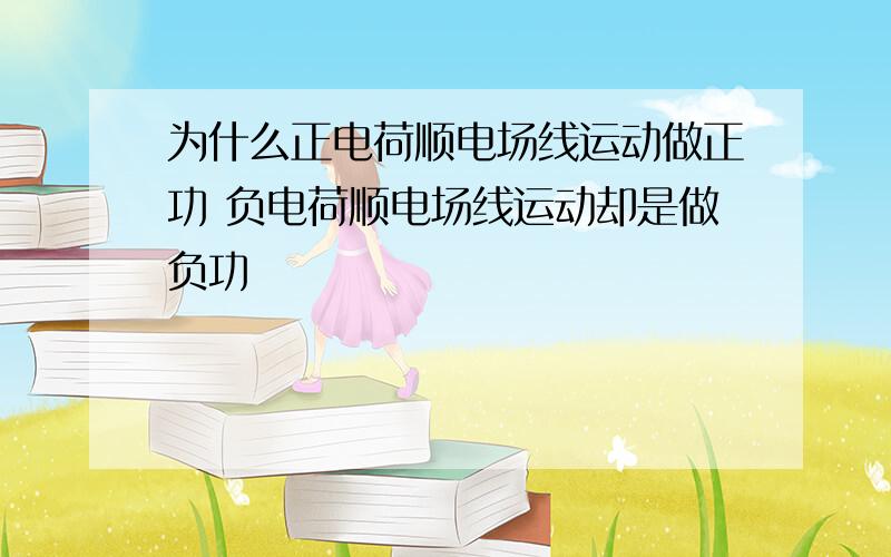 为什么正电荷顺电场线运动做正功 负电荷顺电场线运动却是做负功